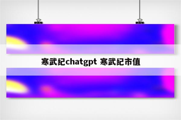 寒武纪chatgpt 寒武纪市值