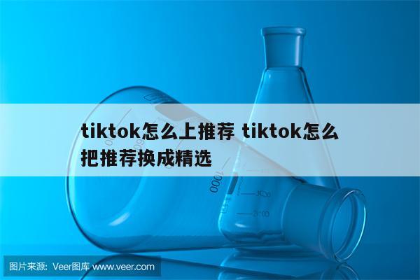 tiktok怎么上推荐 tiktok怎么把推荐换成精选