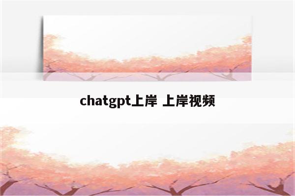 chatgpt上岸 上岸视频