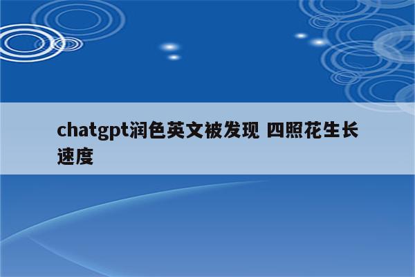 chatgpt润色英文被发现 四照花生长速度