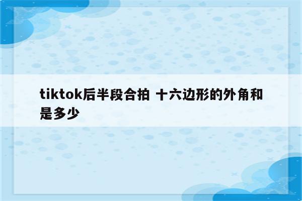 tiktok后半段合拍 十六边形的外角和是多少