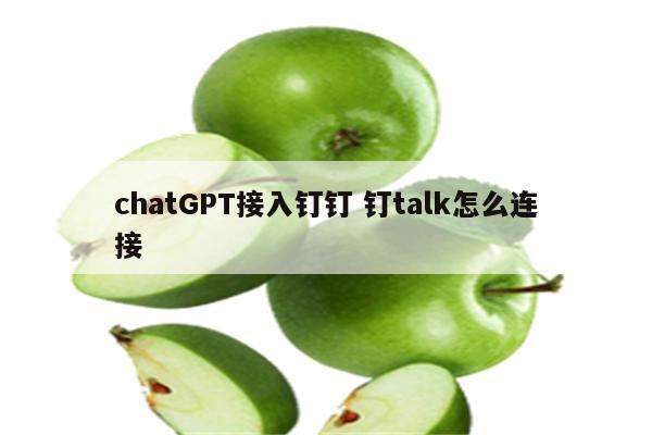 chatGPT接入钉钉 钉talk怎么连接