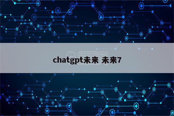 chatgpt未来 未来7