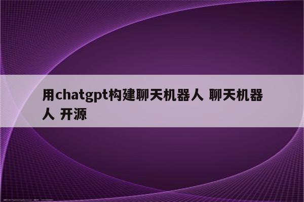 用chatgpt构建聊天机器人 聊天机器人 开源