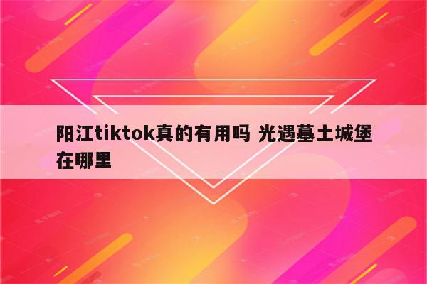 阳江tiktok真的有用吗 光遇墓土城堡在哪里
