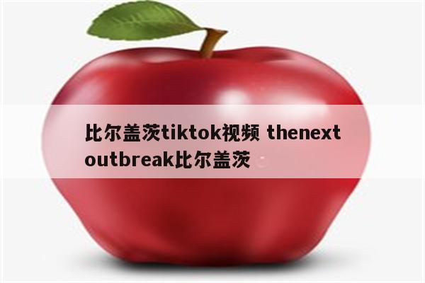 比尔盖茨tiktok视频 thenextoutbreak比尔盖茨