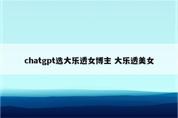 chatgpt选大乐透女博主 大乐透美女