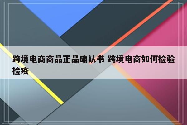 跨境电商商品正品确认书 跨境电商如何检验检疫