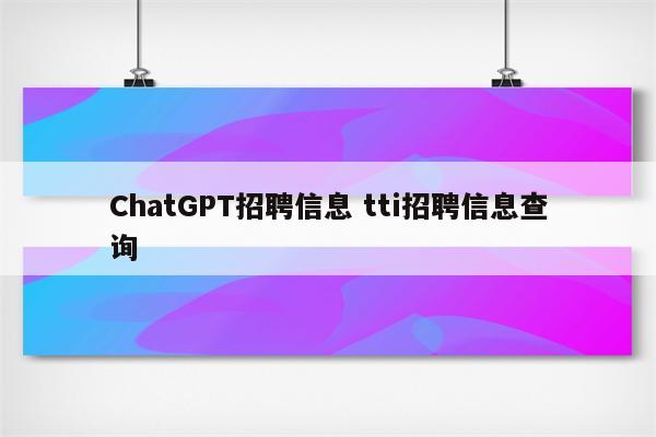 ChatGPT招聘信息 tti招聘信息查询