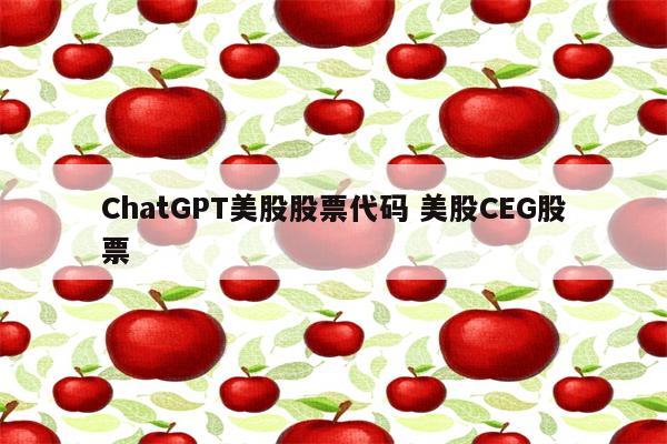 ChatGPT美股股票代码 美股CEG股票