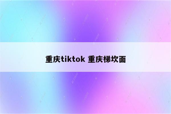 重庆tiktok 重庆梯坎面