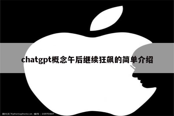 chatgpt概念午后继续狂飙的简单介绍