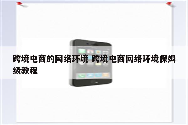 跨境电商的网络环境 跨境电商网络环境保姆级教程