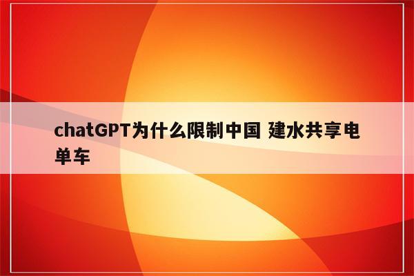 chatGPT为什么限制中国 建水共享电单车