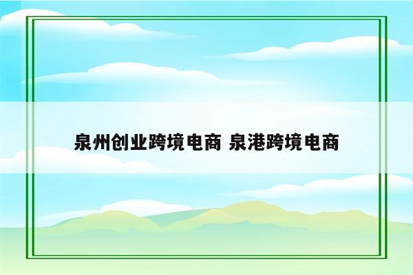 泉州创业跨境电商 泉港跨境电商