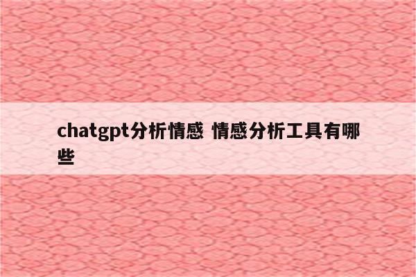chatgpt分析情感 情感分析工具有哪些