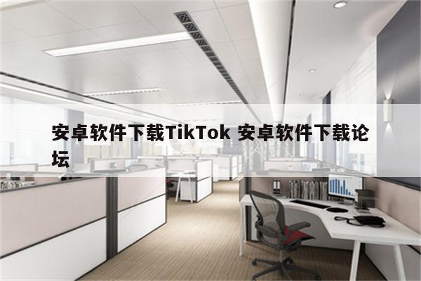 安卓软件下载TikTok 安卓软件下载论坛