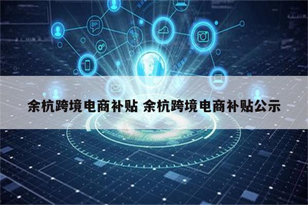 余杭跨境电商补贴 余杭跨境电商补贴公示
