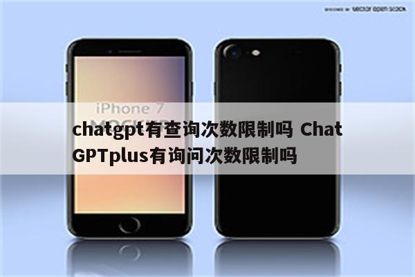 chatgpt有查询次数限制吗 ChatGPTplus有询问次数限制吗