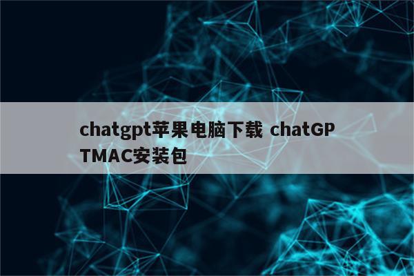 chatgpt苹果电脑下载 chatGPTMAC安装包
