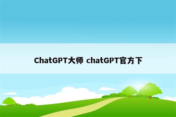 ChatGPT大师 chatGPT官方下