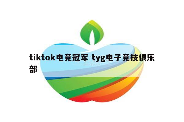 tiktok电竞冠军 tyg电子竞技俱乐部