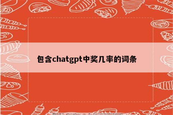 包含chatgpt中奖几率的词条
