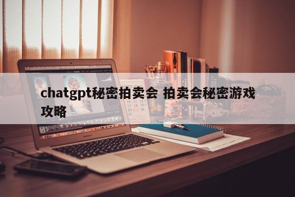 chatgpt秘密拍卖会 拍卖会秘密游戏攻略