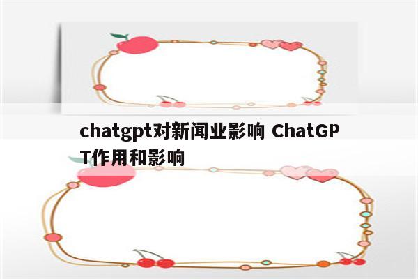 chatgpt对新闻业影响 ChatGPT作用和影响