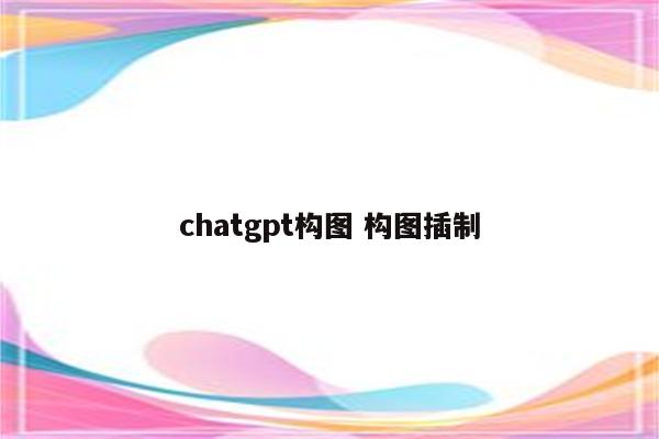 chatgpt构图 构图插制