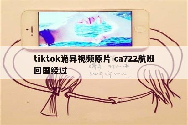 tiktok诡异视频原片 ca722航班回国经过
