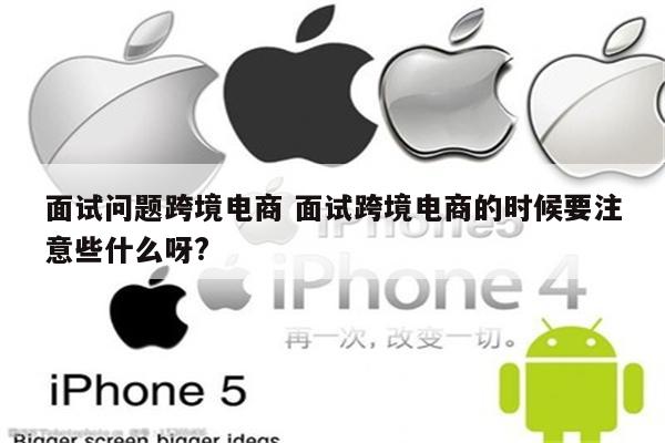 面试问题跨境电商 面试跨境电商的时候要注意些什么呀?