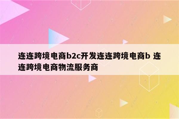 连连跨境电商b2c开发连连跨境电商b 连连跨境电商物流服务商