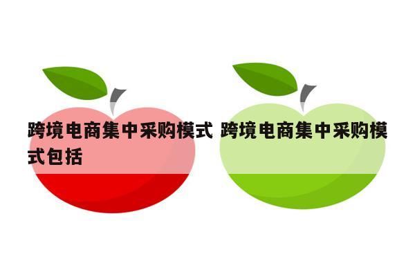 跨境电商集中采购模式 跨境电商集中采购模式包括