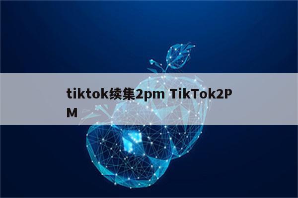 tiktok续集2pm TikTok2PM