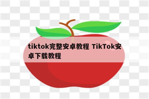 tiktok完整安卓教程 TikTok安卓下载教程