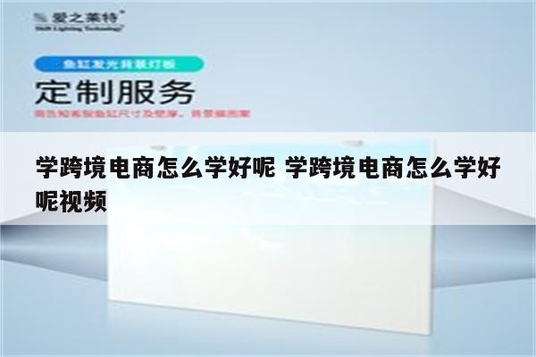 学跨境电商怎么学好呢 学跨境电商怎么学好呢视频