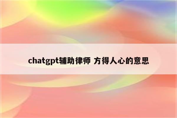 chatgpt辅助律师 方得人心的意思