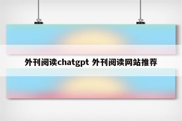 外刊阅读chatgpt 外刊阅读网站推荐