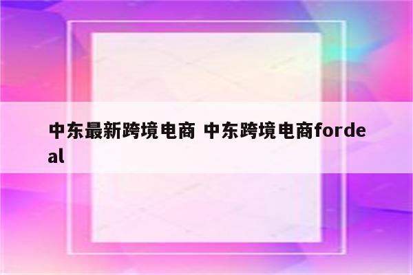 中东最新跨境电商 中东跨境电商fordeal