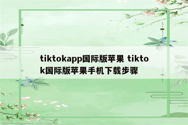 tiktokapp国际版苹果 tiktok国际版苹果手机下载步骤