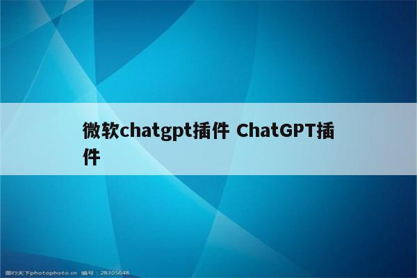 微软chatgpt插件 ChatGPT插件