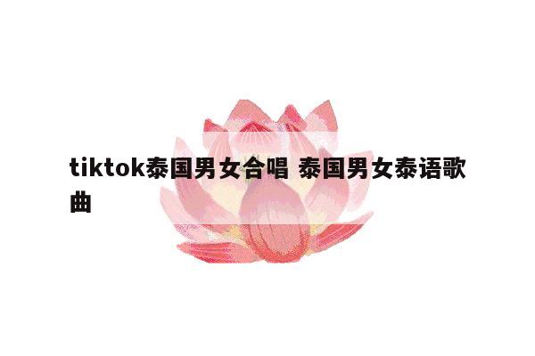 tiktok泰国男女合唱 泰国男女泰语歌曲
