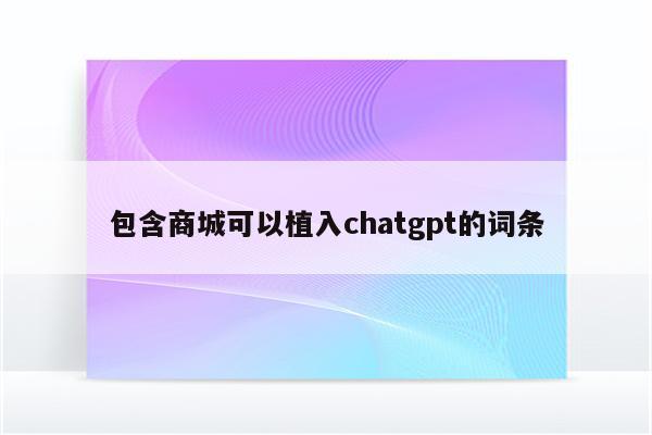 包含商城可以植入chatgpt的词条