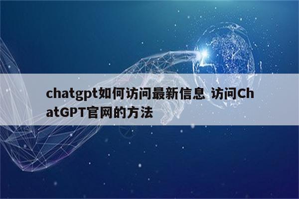 chatgpt如何访问最新信息 访问ChatGPT官网的方法