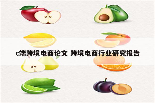 c端跨境电商论文 跨境电商行业研究报告