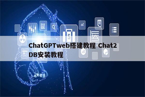 ChatGPTweb搭建教程 Chat2DB安装教程