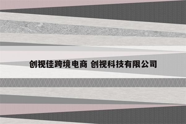 创视佳跨境电商 创视科技有限公司
