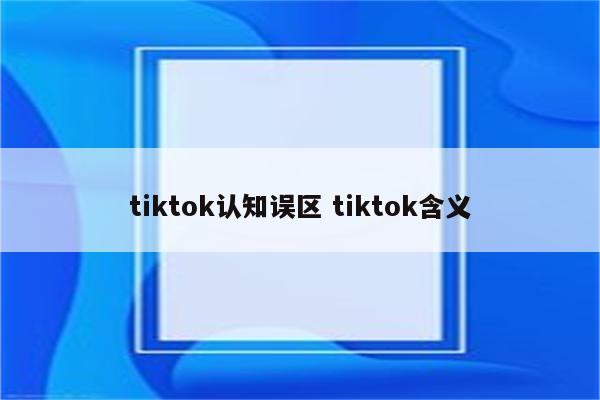 tiktok认知误区 tiktok含义