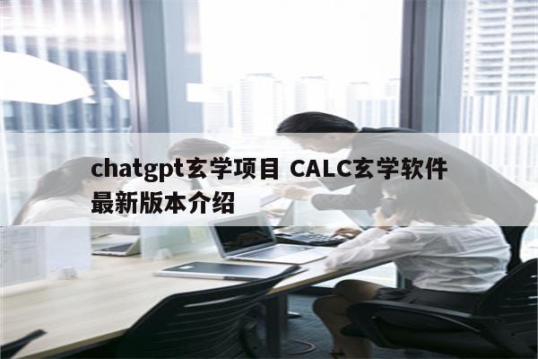 chatgpt玄学项目 CALC玄学软件最新版本介绍